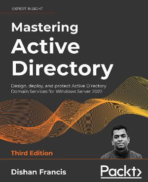 Mastering Active Directory - Third Edition : Design, deploy, and protect Active Directory Domain Services for Windows Server 2022 - Dishan Francis
