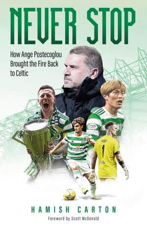 Never Stop : How Ange Postecoglou Brought the Fire Back to Celtic - Hamish Carton