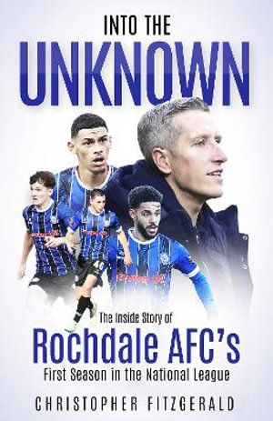 Into the Unknown : The Inside Story of Rochdale AFCâs First Season in the National League - Chris Fitzgerald