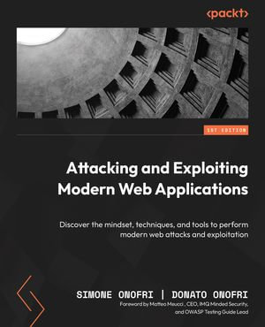 Attacking and Exploiting Modern Web Applications : Discover the mindset, techniques, and tools to perform modern web attacks and exploitation - Simone Onofri