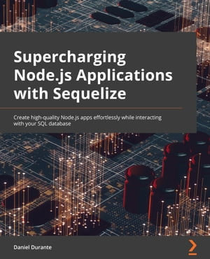 Supercharging Node.js Applications with Sequelize : Create high-quality Node.js apps effortlessly while interacting with your SQL database - Daniel Durante