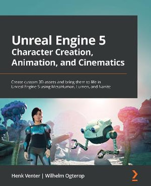 Unreal Engine 5 Character Creation, Animation, and Cinematics : Create custom 3D assets and bring them to life in Unreal Engine 5 using MetaHuman, Lumen, and Nanite - Henk Venter