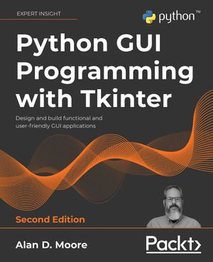 Python GUI Programming with Tkinter : Design and build functional and user-friendly GUI applications, 2nd Edition - Alan D. Moore
