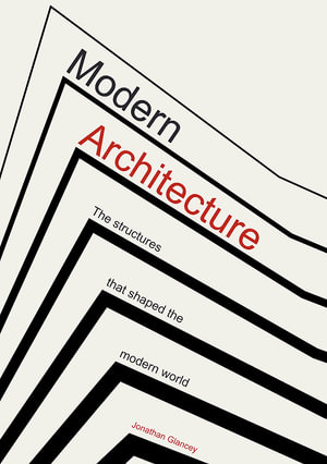 Modern Architecture : The Structures that Shaped the Modern World - Jonathan Glancey
