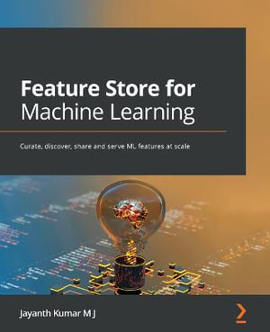 Feature Store for Machine Learning : Curate, discover, share and serve ML features at scale - Jayanth Kumar M J
