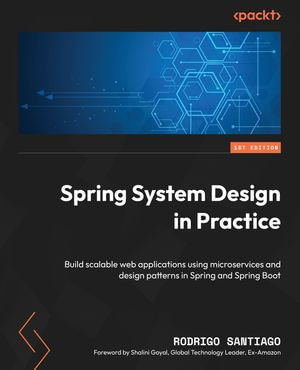 Spring System Design in Practice : Build scalable web applications using microservices and design patterns in Spring and Spring Boot - Rodrigo Santiago