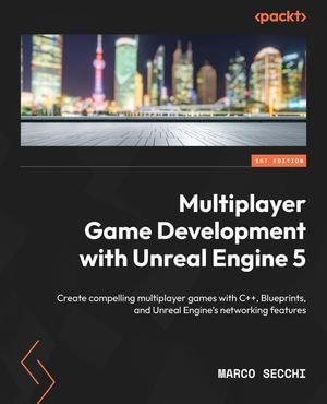 Multiplayer Game Development with Unreal Engine 5 : Create compelling multiplayer games with C++, Blueprints, and Unreal Engine's networking features - Marco Secchi