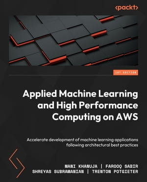 Applied Machine Learning and High-Performance Computing on AWS : Accelerate the development of machine learning applications following architectural best practices - Mani Khanuja