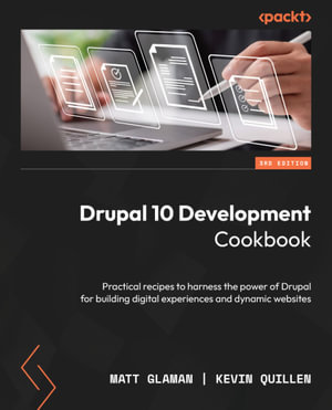 Drupal 10 Development Cookbook : Practical recipes to harness the power of Drupal for building digital experiences and dynamic websites, 3rd Edition - Matt Glaman