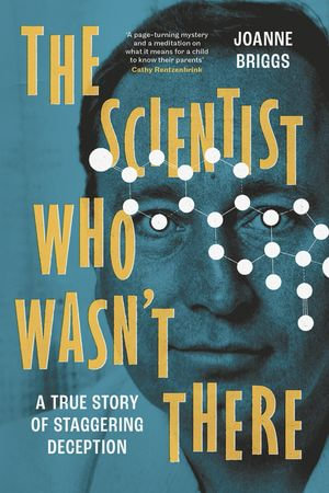 The Scientist Who Wasn't There : A true story of staggering deception - Joanne Briggs