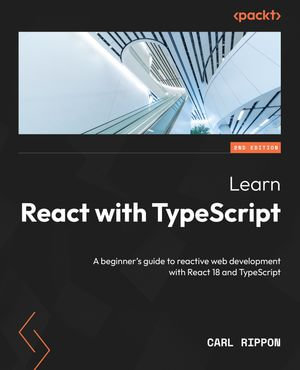 Learn React with TypeScript : A beginner's guide to reactive web development with React 18 and TypeScript - Carl Rippon
