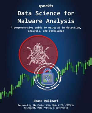 Data Science for Malware Analysis : A comprehensive guide to using AI in detection, analysis, and compliance - Shane Molinari