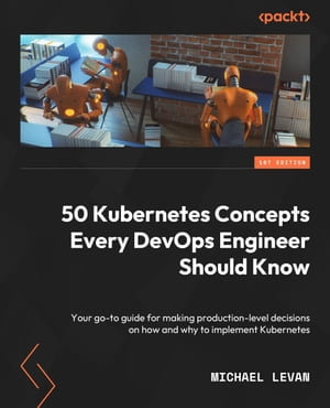 50 Kubernetes Concepts Every DevOps Engineer Should Know : Your go-to guide for making production-level decisions on how and why to implement Kubernetes - Michael Levan
