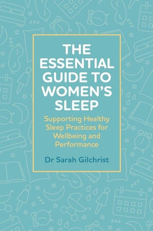 The Essential Guide to Women's Sleep : Supporting Healthy Sleep Practices for Wellbeing and Performance - Dr Sarah Gilchrist