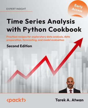 Time Series Analysis with Python Cookbook : Practical recipes for exploratory data analysis, data preparation, forecasting, and model evaluation - Tarek A. Atwan
