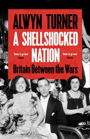 A Shellshocked Nation : Britain Between the Wars - Alwyn Turner