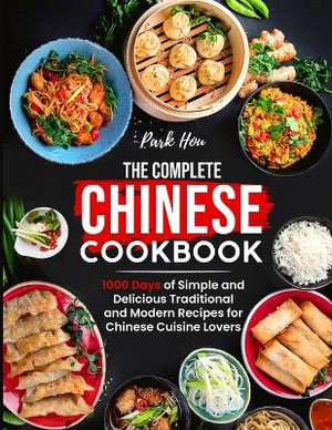 The Complete Chinese Cookbook : 1000 Days of Simple and Delicious Traditional and Modern Recipes for Chinese Cuisine Lovers - Park Hou