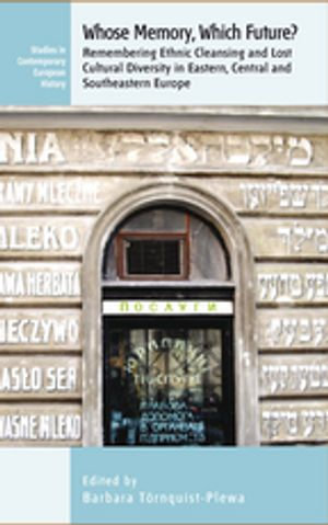 Whose Memory? Which Future? : Remembering Ethnic Cleansing and Lost Cultural Diversity in Eastern, Central and Southeastern Europe - Barbara Törnquist-Plewa