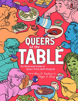 Queers at the Table : An Illustrated Guide to Queer Food (with Recipes) - Alex D Ketchum