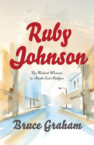Ruby Johnson : The Richest Woman in North End Halifax - Bruce Graham