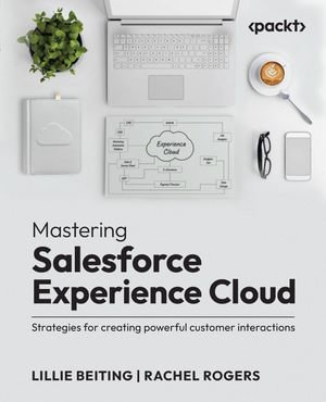 Mastering Salesforce Experience Cloud : Strategies for creating powerful customer interactions - Lillie Beiting