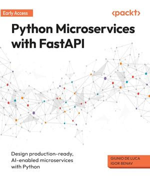 Python Microservices with FastAPI : Design production-ready, AI-enabled microservices with Python - Giunio De Luca