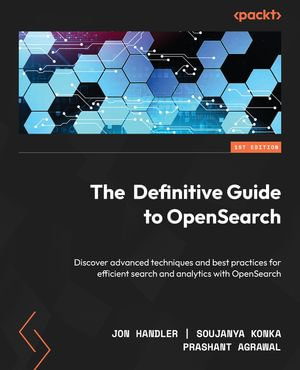 The Definitive Guide to OpenSearch : Discover advanced techniques and best practices for efficient search and analytics with OpenSearch - Jon Handler