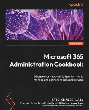 Microsoft 365 Administration Cookbook - Second Edition : Enhance your Microsoft 365 productivity to manage and optimize its apps and services - Nate Chamberlain