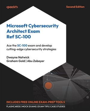 Microsoft Cybersecurity Architect Exam Ref SC-100 : Ace the SC-100 exam and develop cutting-edge cybersecurity strategies - Dwayne Natwick