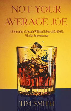 Not Your Average Joe : A Biography of Joseph William Hobbs (1891-1963), Whisky Entrepreneur - Tim Smith