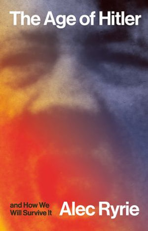 The Age of Hitler and How We Will Survive It - Alec Ryrie