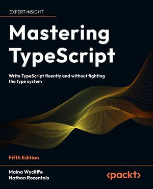 Mastering TypeScript : Write TypeScript fluently and without fighting the type system - Maina Wycliffe