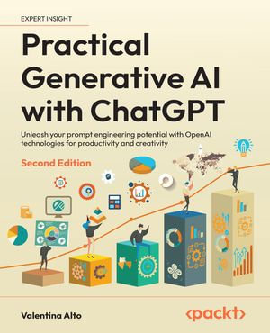 Practical Generative AI with ChatGPT : Unleash your prompt engineering potential with OpenAI technologies for productivity and creativity - Valentina Alto