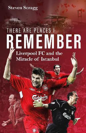 There are Places I Remember : Liverpool FC and the Miracle of Istanbul - Steven Scragg