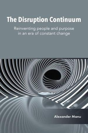 The Disruption Continuum : Reinventing people and purpose in an era of constant change - Alexander Manu