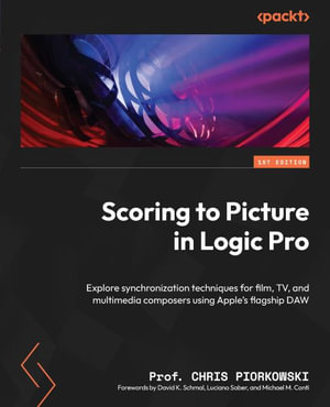 Scoring to Picture in Logic Pro : Explore synchronization techniques for film, TV, and multimedia composers using Apple's flagship DAW - Chris Piorkowski