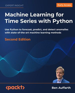 Machine Learning for Time Series with Python : Use Python to forecast, predict, and detect anomalies with state-of-the-art machine learning methods - Ben Auffarth