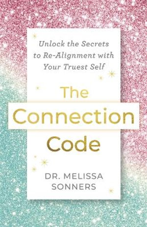 The Connection Code : Unlock the Secrets to Realignment with Your Truest Self - Dr. Melissa Sonners