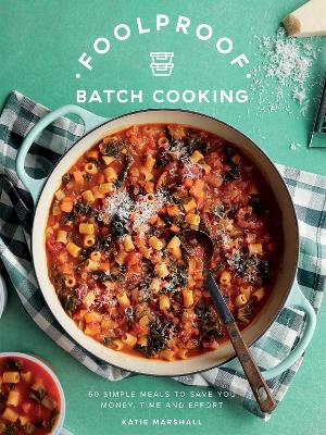 Foolproof Batch Cooking : 60 Simple Meals to Save You Money, Time and Effort - Katie Marshall