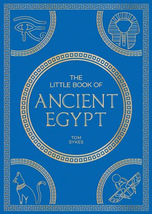 The Little Book of Ancient Egypt : A Pocket Guide to an Epic Civilization, Including Key Events, People, Trivia and More - Tom Sykes