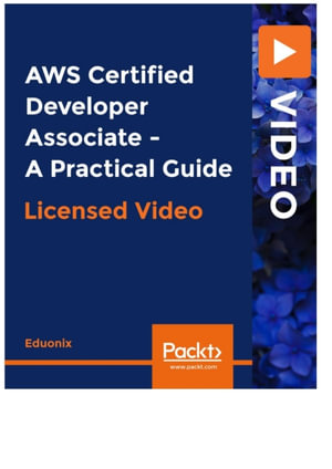 AWS Certified Developer Associate - A Practical Guide - Eduonix Learning Solutions