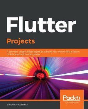 Flutter Projects : A practical, project-based guide to building real-world cross-platform mobile applications and games - Simone Alessandria