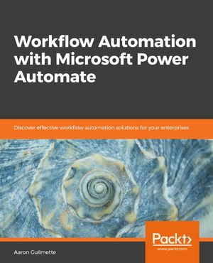 Workflow Automation with Microsoft Power Automate : Achieve digital transformation through business automation with minimal coding - Aaron Guilmette