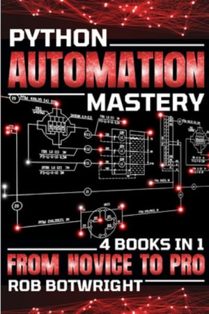Python Automation Mastery : From Novice To Pro - Rob Botwright