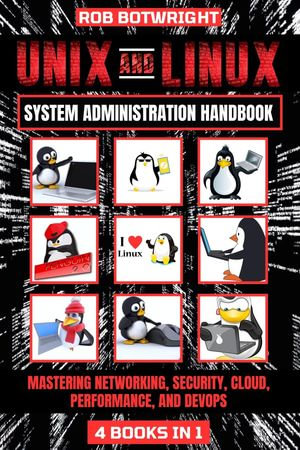 Unix And Linux System Administration Handbook : Mastering Networking, Security, Cloud, Performance, And Devops - Rob Botwright
