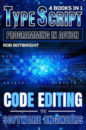 TypeScript Programming In Action : Code Editing For Software Engineers - Rob Botwright