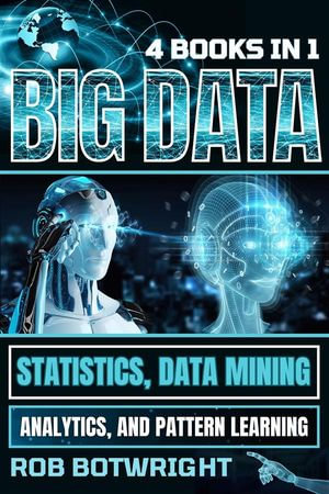 Big Data : Statistics, Data Mining, Analytics, And Pattern Learning - Rob Botwright