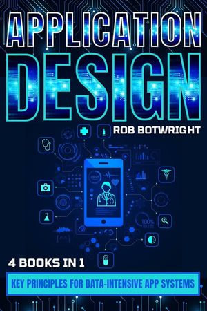 Application Design : Key Principles For Data-Intensive App Systems - Rob Botwright