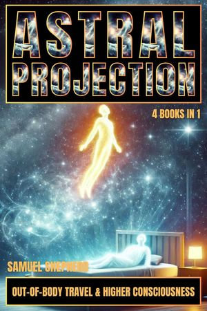 Astral Projection : Out-of-Body Travel & Higher Consciousness - Samuel Shepherd