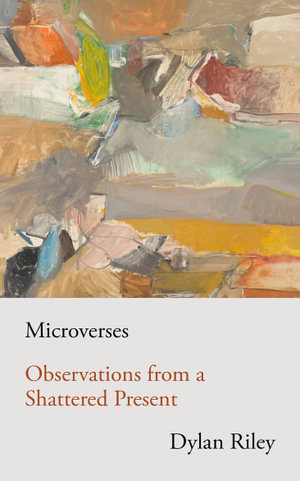 Microverses : Observations from a Shattered Present - Dylan Riley